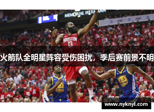 火箭队全明星阵容受伤困扰，季后赛前景不明