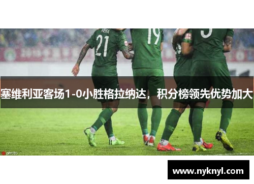塞维利亚客场1-0小胜格拉纳达，积分榜领先优势加大