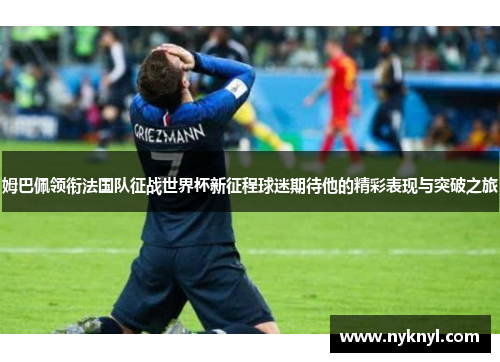 姆巴佩领衔法国队征战世界杯新征程球迷期待他的精彩表现与突破之旅