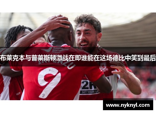 布莱克本与普莱斯顿激战在即谁能在这场德比中笑到最后