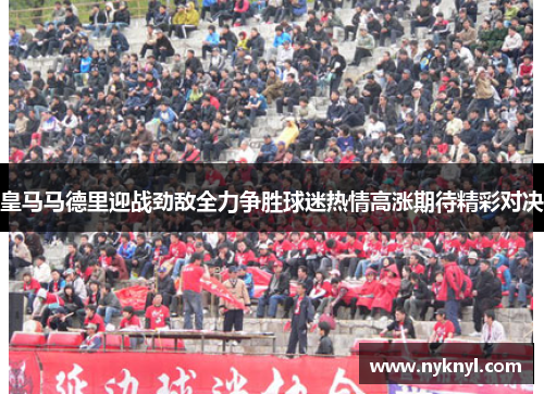 皇马马德里迎战劲敌全力争胜球迷热情高涨期待精彩对决