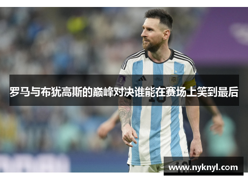 罗马与布犹高斯的巅峰对决谁能在赛场上笑到最后