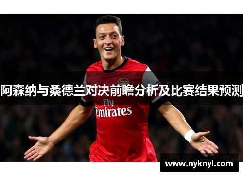 阿森纳与桑德兰对决前瞻分析及比赛结果预测