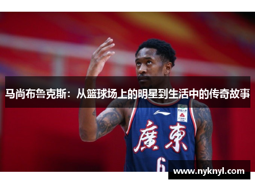 马尚布鲁克斯：从篮球场上的明星到生活中的传奇故事