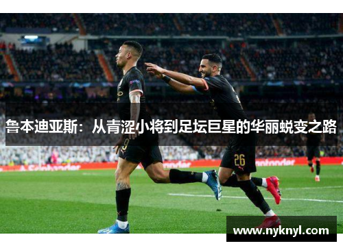 鲁本迪亚斯：从青涩小将到足坛巨星的华丽蜕变之路