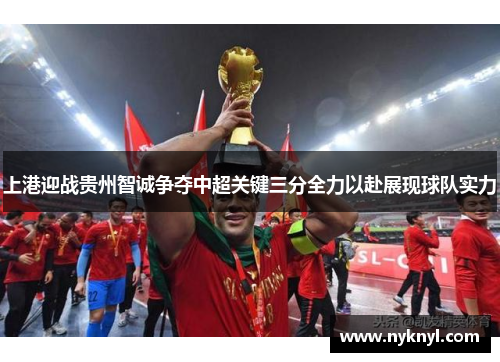 上港迎战贵州智诚争夺中超关键三分全力以赴展现球队实力