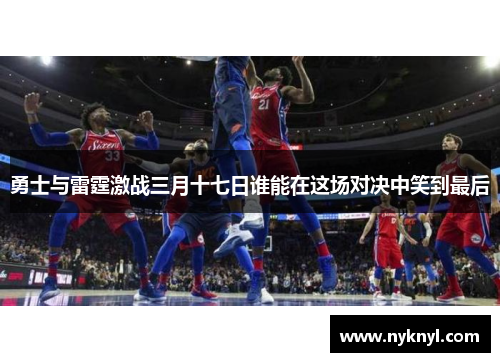 勇士与雷霆激战三月十七日谁能在这场对决中笑到最后