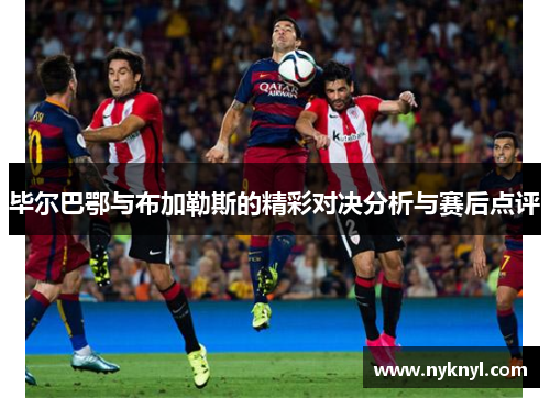 毕尔巴鄂与布加勒斯的精彩对决分析与赛后点评