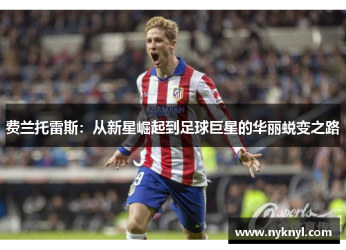 费兰托雷斯：从新星崛起到足球巨星的华丽蜕变之路