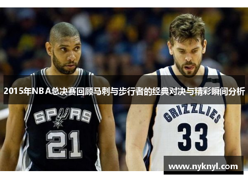 2015年NBA总决赛回顾马刺与步行者的经典对决与精彩瞬间分析
